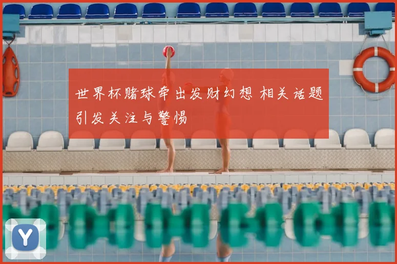 世界杯赌球牵出发财幻想 相关话题引发关注与警惕