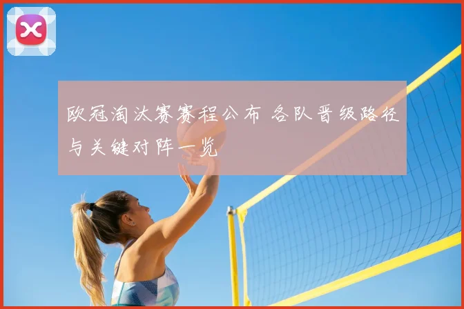 欧冠淘汰赛赛程公布 各队晋级路径与关键对阵一览