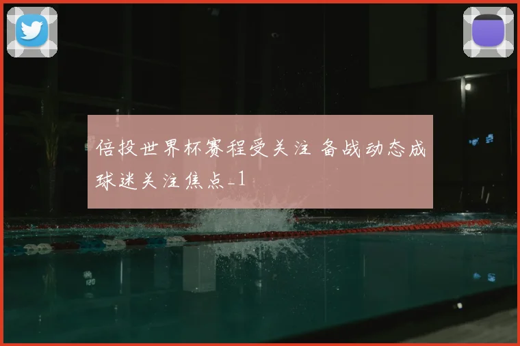 倍投世界杯赛程受关注 备战动态成球迷关注焦点_1