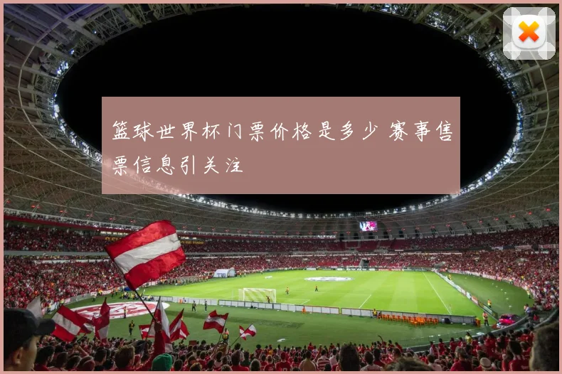 篮球世界杯门票价格是多少 赛事售票信息引关注