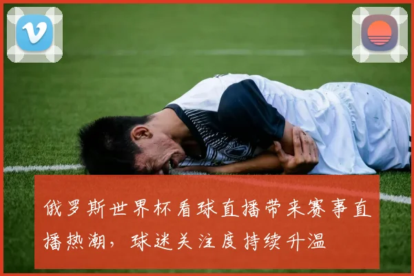 俄罗斯世界杯看球直播带来赛事直播热潮，球迷关注度持续升温