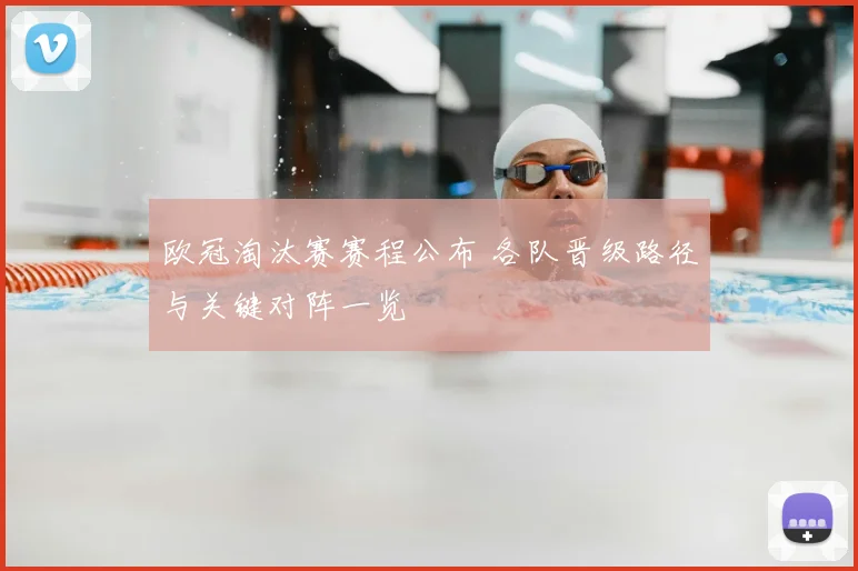 欧冠淘汰赛赛程公布 各队晋级路径与关键对阵一览