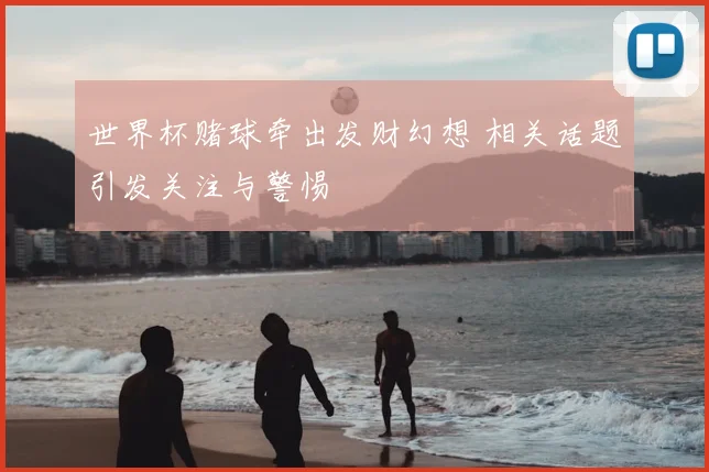 世界杯赌球牵出发财幻想 相关话题引发关注与警惕