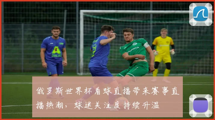 俄罗斯世界杯看球直播带来赛事直播热潮，球迷关注度持续升温