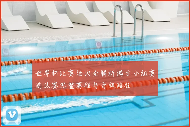世界杯比赛场次全解析揭示小组赛淘汰赛完整赛程与晋级路径