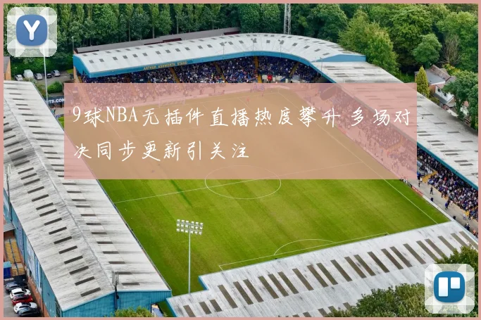 9球NBA无插件直播热度攀升 多场对决同步更新引关注