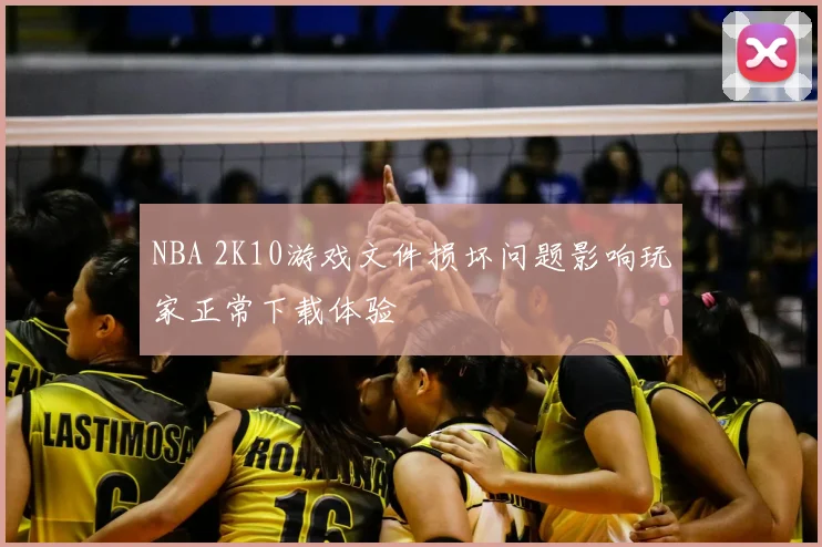 NBA 2K10游戏文件损坏问题影响玩家正常下载体验
