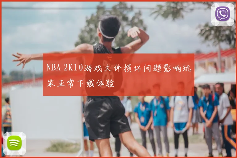 NBA 2K10游戏文件损坏问题影响玩家正常下载体验