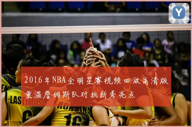 2016年NBA全明星赛视频回放高清版重温詹姆斯队对抗新秀亮点