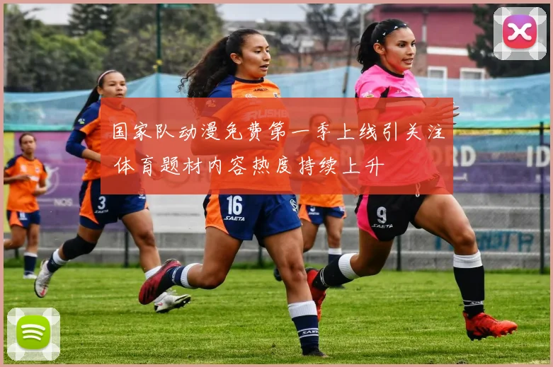 国家队动漫免费第一季上线引关注 体育题材内容热度持续上升