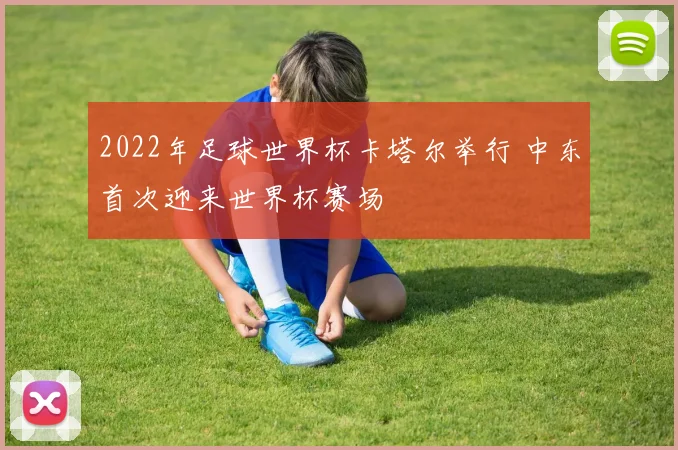 2022年足球世界杯卡塔尔举行 中东首次迎来世界杯赛场