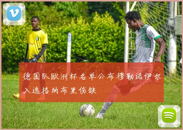 德国队欧洲杯名单公布穆勒诺伊尔入选格纳布里伤缺