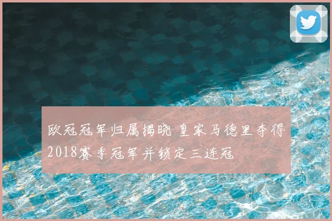 欧冠冠军归属揭晓 皇家马德里夺得2018赛季冠军并锁定三连冠