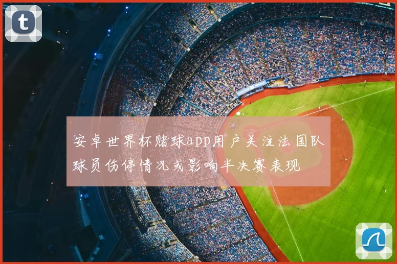 安卓世界杯赌球app用户关注法国队球员伤停情况或影响半决赛表现