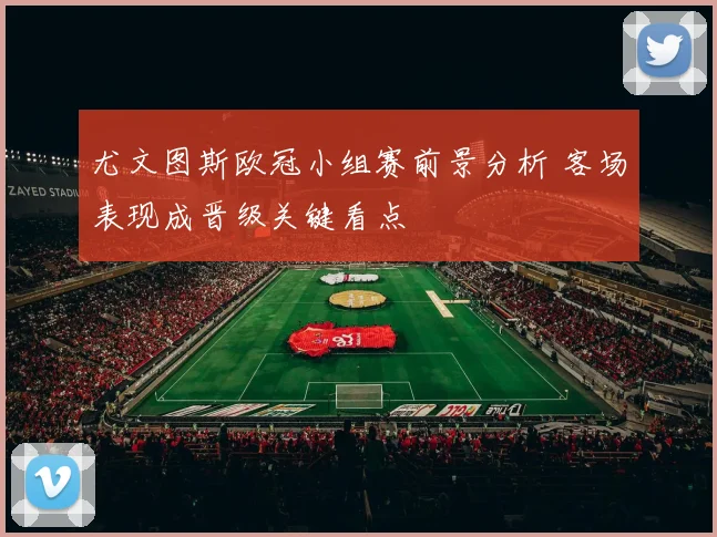尤文图斯欧冠小组赛前景分析 客场表现成晋级关键看点