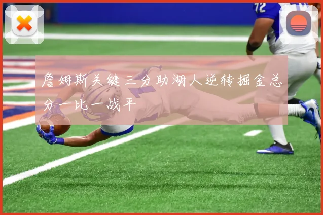 詹姆斯关键三分助湖人逆转掘金总分一比一战平