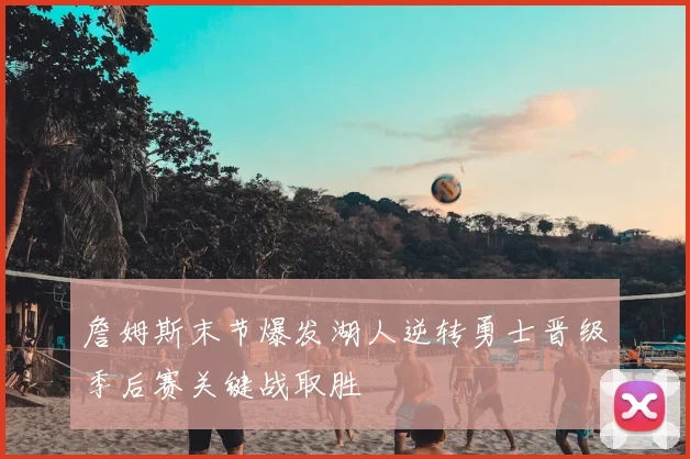 詹姆斯末节爆发湖人逆转勇士晋级季后赛关键战取胜