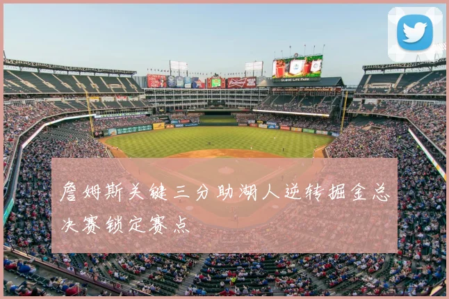 詹姆斯关键三分助湖人逆转掘金总决赛锁定赛点