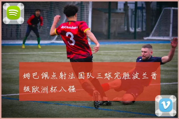 姆巴佩点射法国队三球完胜波兰晋级欧洲杯八强