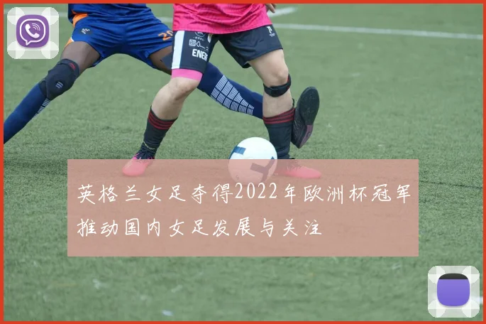 英格兰女足夺得2022年欧洲杯冠军推动国内女足发展与关注