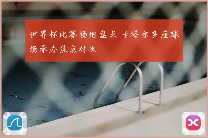 世界杯比赛场地盘点 卡塔尔多座球场承办焦点对决