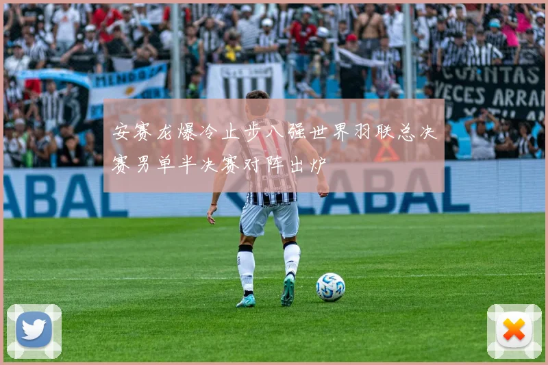 安赛龙爆冷止步八强世界羽联总决赛男单半决赛对阵出炉