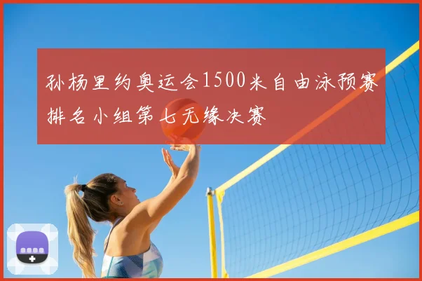 孙杨里约奥运会1500米自由泳预赛排名小组第七无缘决赛